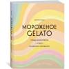 Мороженое Gelato: Сочная палитра рецептов лучшего итальянского мороженого