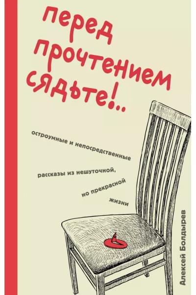 Болдырев Алексей Юрьевич: Перед прочтением сядьте!.. Остроумные и непосредственные рассказы из нешуточной, но прекрасной жизни