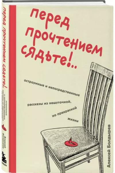 Болдырев Алексей Юрьевич: Перед прочтением сядьте!.. Остроумные и непосредственные рассказы из нешуточной, но прекрасной жизни