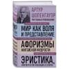 Шопенгауэр Артур: Артур Шопенгауэр. Мир как воля и представление. Афоризмы житейской мудрости. Эристика, или Искусство побеждать в спорах (новое оформление)