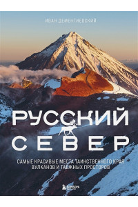 Русский Север. Самые красивые места таинственного края вулканов и таежных просторов (с автографом)