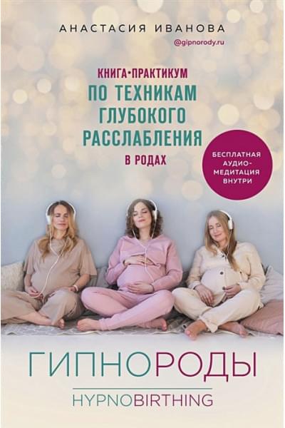 Иванова Анастасия Борисовна: Гипнороды. Книга-практикум по техникам глубокого расслабления в родах