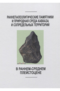 Раннепалеотические памятники и природная среда Кавказа и сопредельных территорий