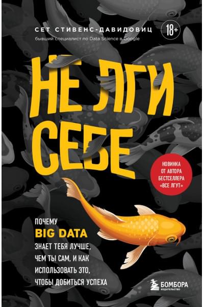 Стивенс-Давидовиц Сет: Не лги себе. Почему Big Data знает тебя лучше, чем ты сам, и как использовать это, чтобы добиться успеха