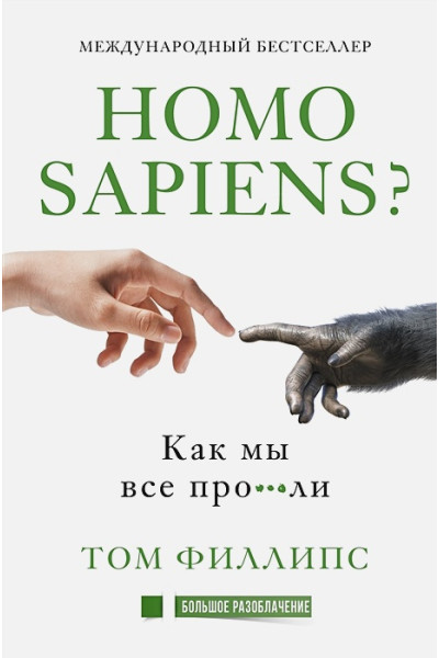 Филлипс Том: Homo sapiens? Как мы все про***ли