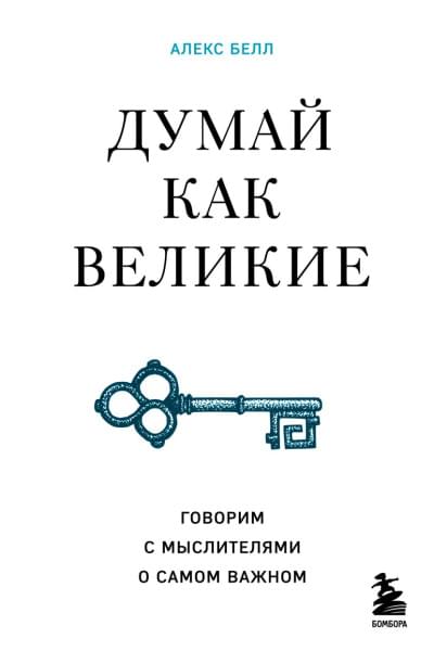 Белл Алекс: Думай как великие. Говорим с мыслителями о самом важном