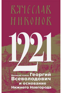 1221. Великий князь Георгий Всеволодович и основание Нижнего Новгорода