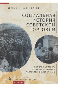 Социальная история советской торговли. Торговая политика, розничная торговля и потребление (1917–1953 гг.)