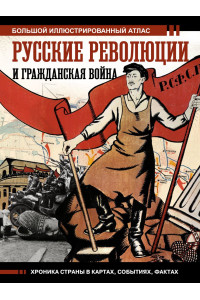 Русские революции и Гражданская война.Большой иллюстрированный атлас