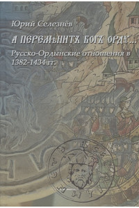 "А переменит Бог Орду…" Русско-Ордынские отношения в 1382-1434 гг.