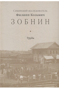 Сибирский исследователь Филипп Козьмич Зобнин. Труды