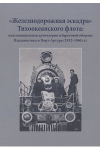 "Железнодорожная эскадра" Тихоокеанского флота: железнодорожная артиллерия в береговой обороне Владивостока и Порт-Артура (1932-1960 гг.)