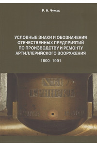 Условные знаки и обозначения отечественных предприятий по производству и ремонту артиллерийского вооружения (1800–1991). Определитель