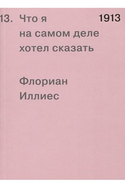 Иллиес Ф.: 1913. Что я на самом деле хотел сказать