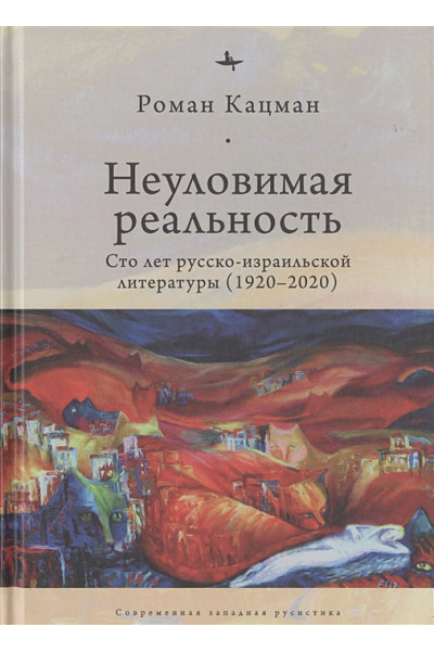 Кацман Р.: Неуловимая реальность. Сто лет русско-израильской литературы (1920-2020)