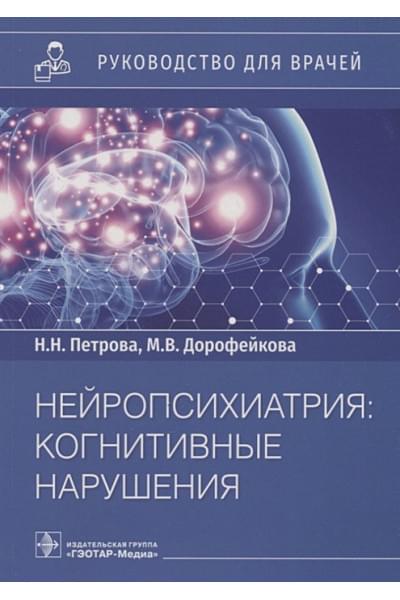 Петрова Н., Дорофейкова М.: Нейропсихиатрия: когнитивные нарушения: руководство для врачей