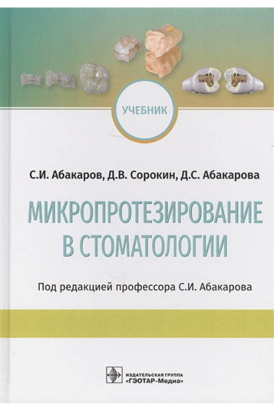 Абакаров С., Сорокин Д., Абакарова Д.: Микропротезирование в стоматологии. Учебник