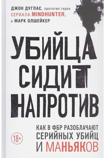 Дуглас Джон, Олшейкер Марк: Убийца сидит напротив. Как в ФБР разоблачают серийных убийц и маньяков