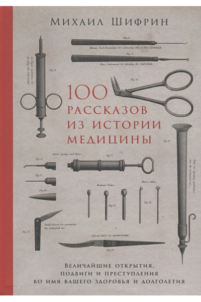 Шифрин М.: 100 рассказов из истории медицины: Величайшие открытия, подвиги и преступления во имя вашего здоровья и долголетия