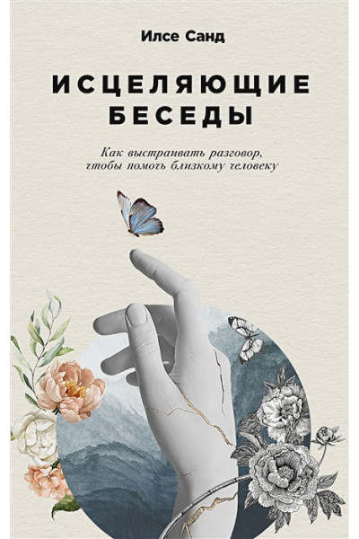 Санд И.: Исцеляющие беседы: Как выстраивать разговор, чтобы помочь близкому человеку