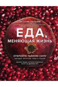 Еда, меняющая жизнь. Откройте тайную силу овощей, фруктов, трав и специй