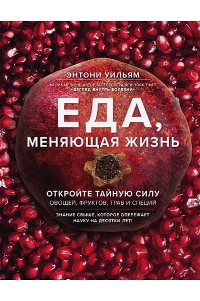 Энтони Уильям: Еда, меняющая жизнь. Откройте тайную силу овощей, фруктов, трав и специй