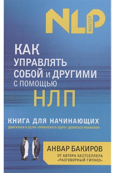 Бакиров Анвар Камилевич: Как управлять собой и другими с помощью НЛП. Книга для начинающих