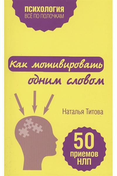 Титова Наталья Александровна: Как мотивировать одним словом. 50 приемов НЛП