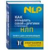 Бакиров Анвар Камилевич: Как управлять собой и другими с помощью НЛП. Книга для начинающих