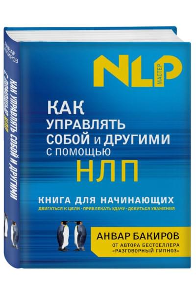 Бакиров Анвар Камилевич: Как управлять собой и другими с помощью НЛП. Книга для начинающих