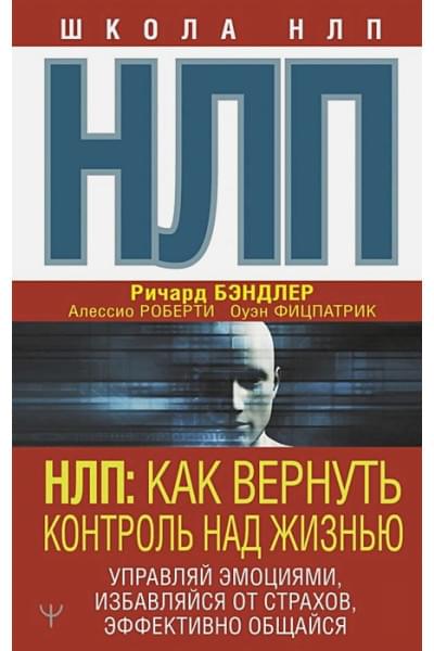 Бэндлер Ричард: НЛП: Как вернуть контроль над жизнью. Управляй эмоциями, избавляйся от страхов, эффективно общайся