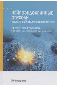 Нейроэндокринные опухоли. Общие принципы диагностики и лечения. Практическое руководство