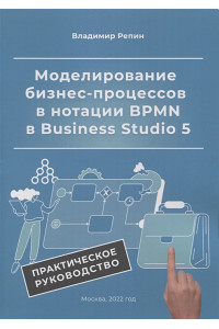 Моделирование бизнес-процессов в нотации BPMN в Business Studio 5. Практическое руководство