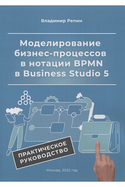 Репин В.: Моделирование бизнес-процессов в нотации BPMN в Business Studio 5. Практическое руководство