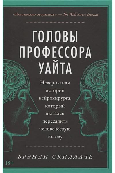 Скиллаче Б.: Головы профессора Уайта: Невероятная история нейрохирурга, который пытался пересадить человеческую голову