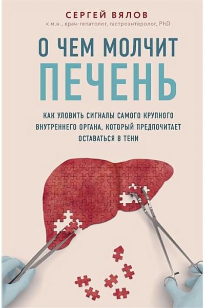 Вялов Сергей Сергеевич: О чем молчит печень. Как уловить сигналы самого крупного внутреннего органа, который предпочитает оставаться в тени