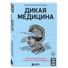 Дикая медицина. Шокирующие операции и факты из истории медицины