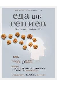 Еда для гениев. Как увеличить свой IQ во время завтрака, повысить производительность мозга во время обеда и активизировать память за ужином