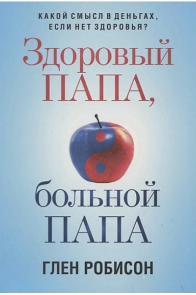 Робисон Г.: Здоровый папа, больной папа: Какой смысл в деньгах, если нет здоровья?