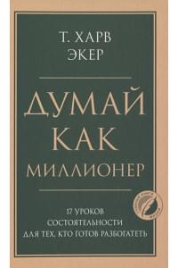 Думай как миллионер. 17 уроков состоятельности для тех, кто готов разбогатеть