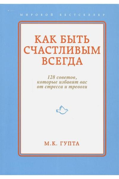Гупта Мринал Кумар: Как быть счастливым всегда. 128 советов, которые избавят вас от стресса и тревоги