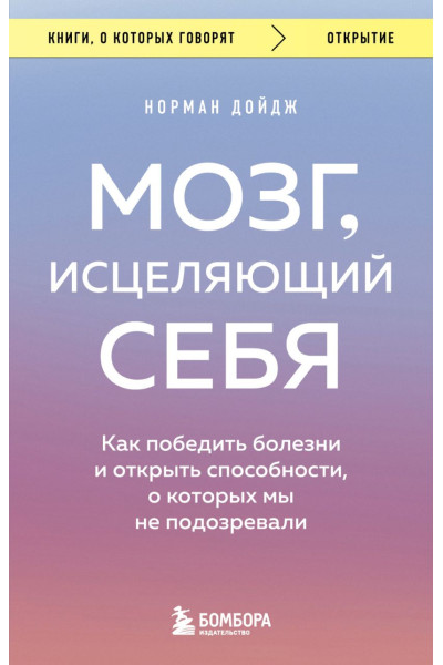 Дойдж Норман: Мозг, исцеляющий себя. Как победить болезни и открыть способности, о которых мы не подозревали