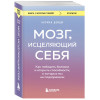 Дойдж Норман: Мозг, исцеляющий себя. Как победить болезни и открыть способности, о которых мы не подозревали