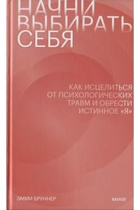 Начни выбирать себя. Как исцелиться от психологических травм и обрести истинное «я»