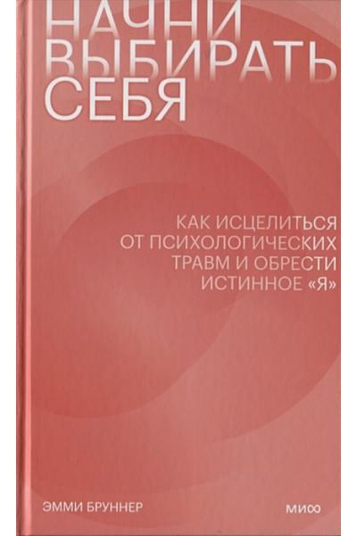 Бруннер Эмми: Начни выбирать себя. Как исцелиться от психологических травм и обрести истинное «я»