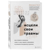 Исцели свои травмы. Как оставить в прошлом страх и стыд, поднять самооценку и успокоить внутреннего критика
