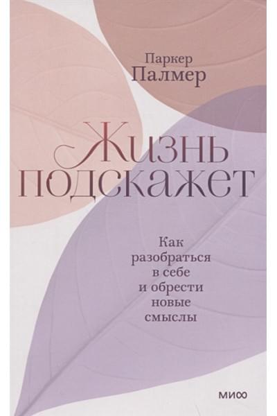 Паркер Палмер: Жизнь подскажет. Как разобраться в себе и обрести новые смыслы