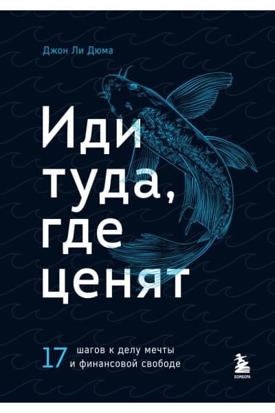 Дюма Джон Ли: Иди туда, где ценят. 17 шагов к делу мечты и финансовой свободе