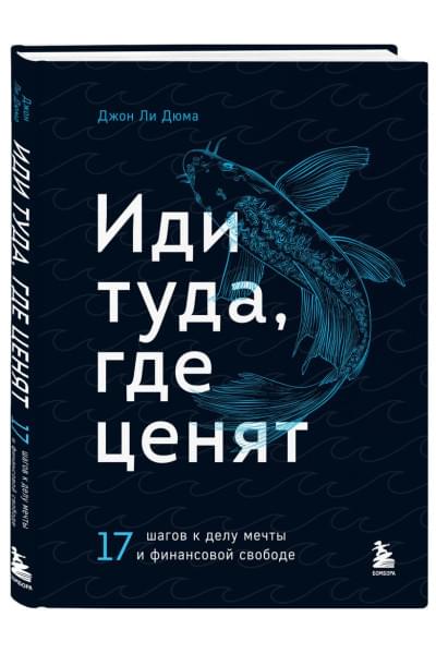 Дюма Джон Ли: Иди туда, где ценят. 17 шагов к делу мечты и финансовой свободе