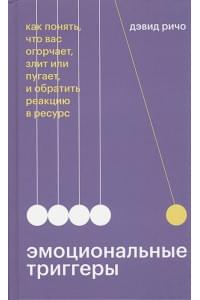 Эмоциональные триггеры. Как понять, что вас огорчает, злит или пугает, и обратить реакцию в ресурс